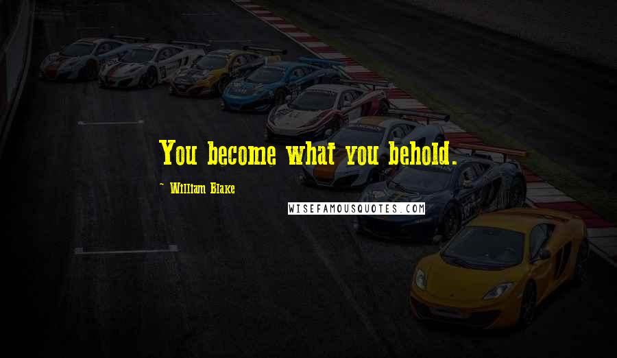 William Blake Quotes: You become what you behold.