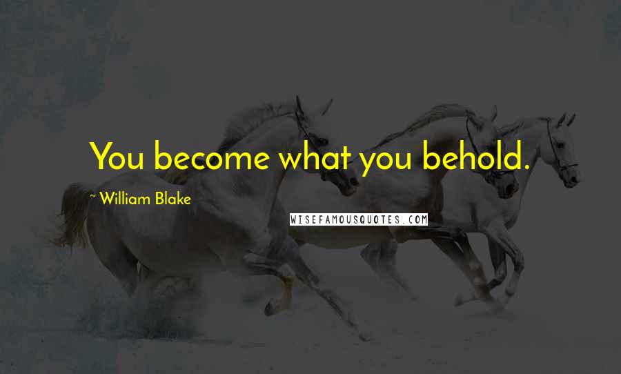 William Blake Quotes: You become what you behold.