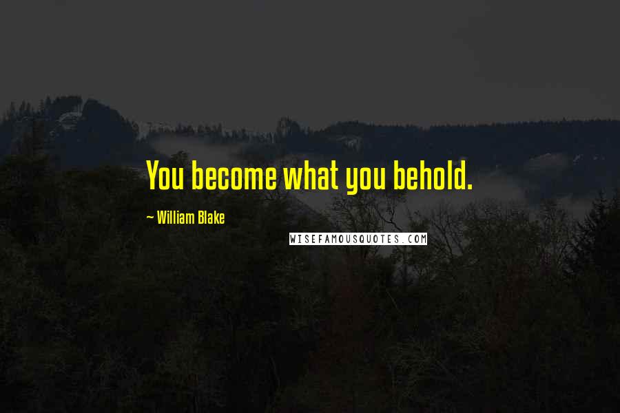 William Blake Quotes: You become what you behold.