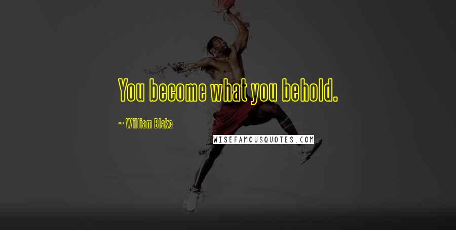 William Blake Quotes: You become what you behold.