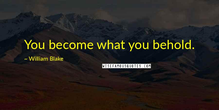 William Blake Quotes: You become what you behold.