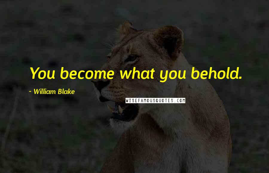 William Blake Quotes: You become what you behold.