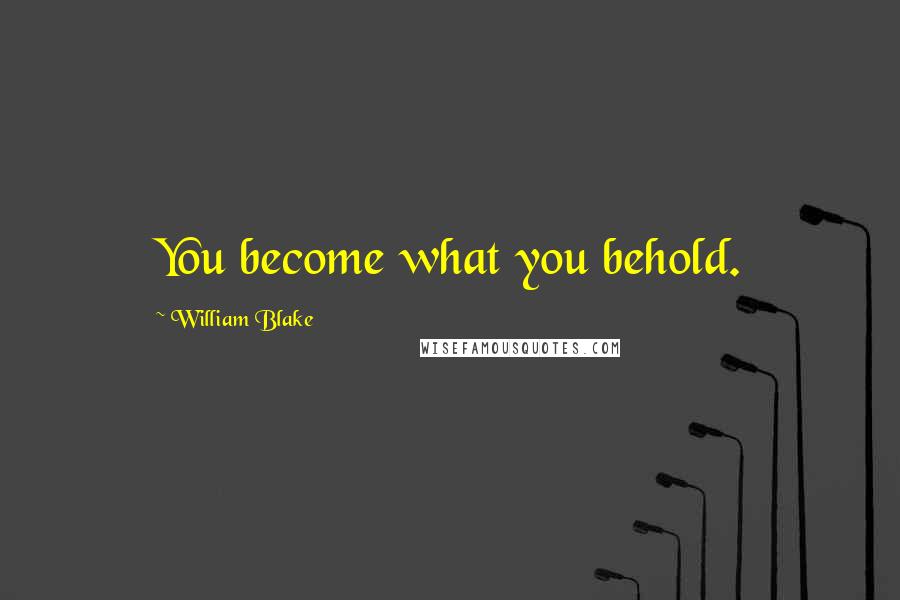 William Blake Quotes: You become what you behold.