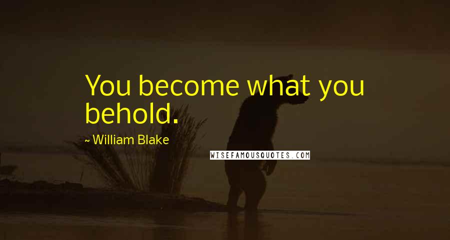 William Blake Quotes: You become what you behold.