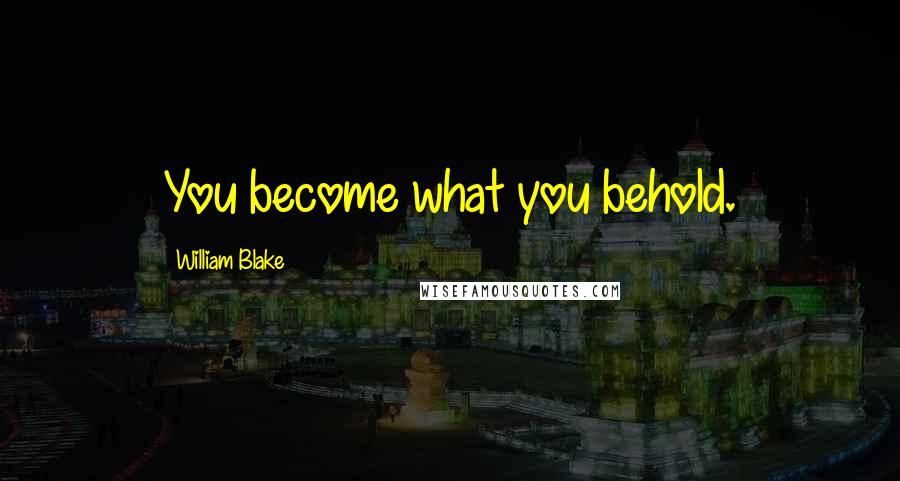 William Blake Quotes: You become what you behold.