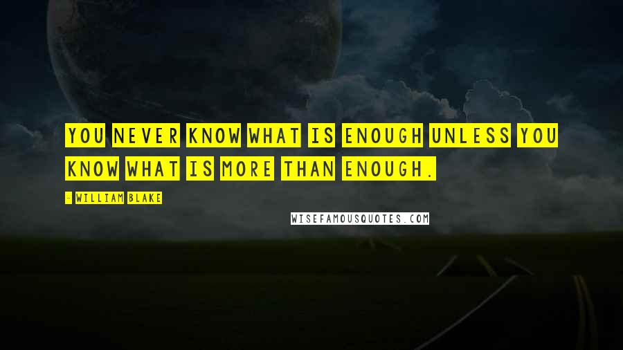 William Blake Quotes: You never know what is enough unless you know what is more than enough.