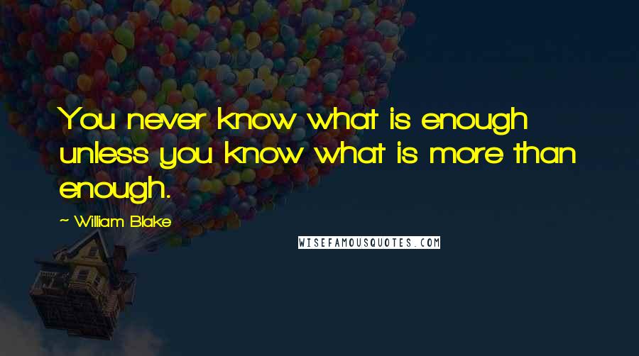 William Blake Quotes: You never know what is enough unless you know what is more than enough.