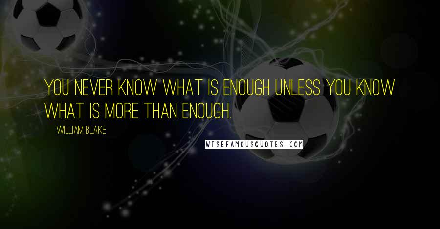 William Blake Quotes: You never know what is enough unless you know what is more than enough.