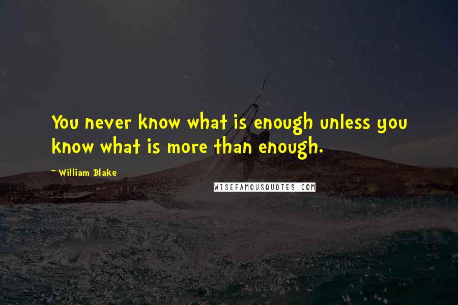 William Blake Quotes: You never know what is enough unless you know what is more than enough.