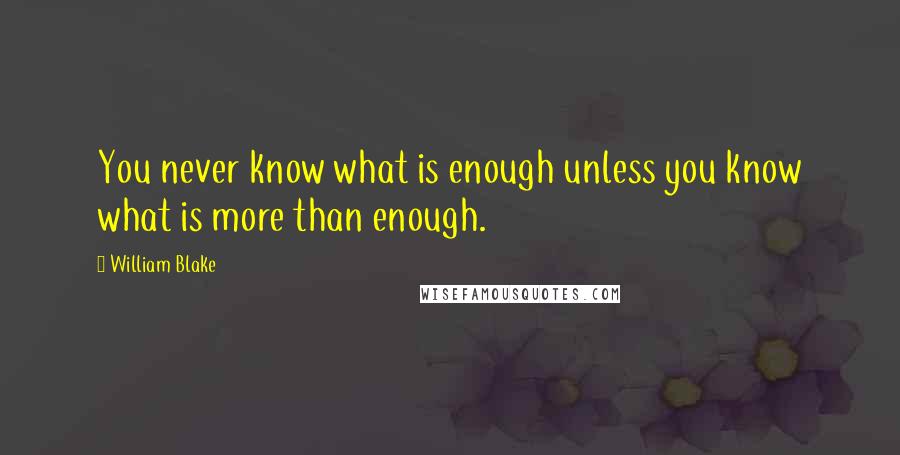 William Blake Quotes: You never know what is enough unless you know what is more than enough.