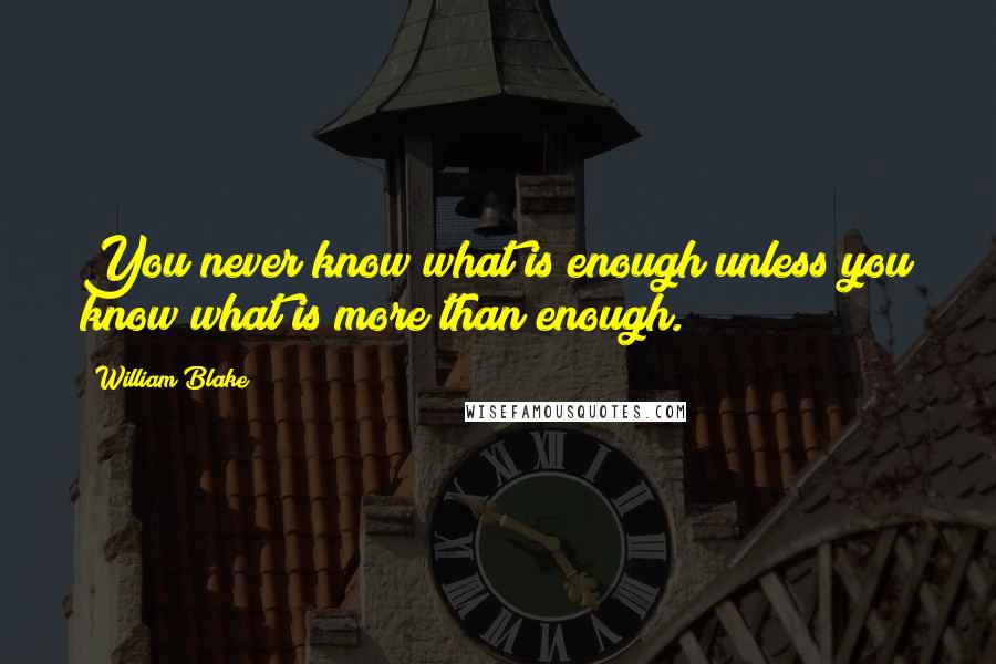 William Blake Quotes: You never know what is enough unless you know what is more than enough.