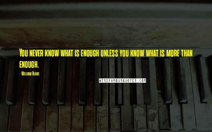 William Blake Quotes: You never know what is enough unless you know what is more than enough.