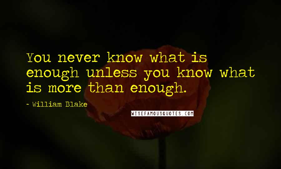 William Blake Quotes: You never know what is enough unless you know what is more than enough.