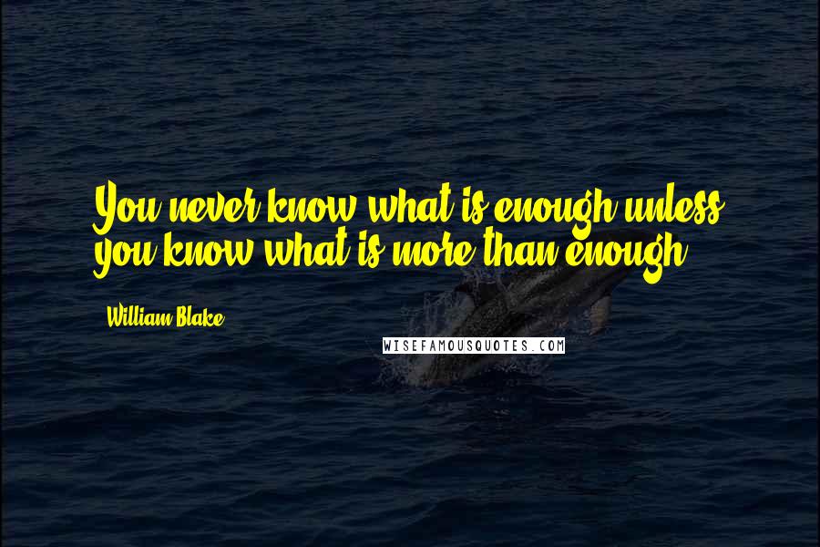 William Blake Quotes: You never know what is enough unless you know what is more than enough.