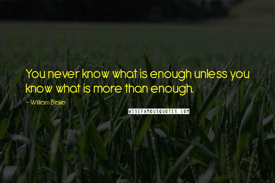 William Blake Quotes: You never know what is enough unless you know what is more than enough.