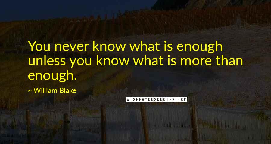 William Blake Quotes: You never know what is enough unless you know what is more than enough.