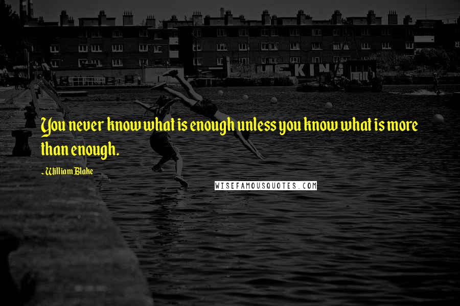 William Blake Quotes: You never know what is enough unless you know what is more than enough.