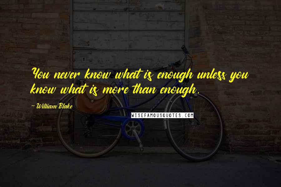 William Blake Quotes: You never know what is enough unless you know what is more than enough.