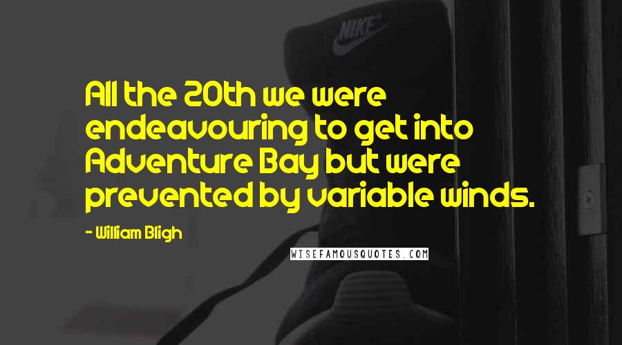 William Bligh Quotes: All the 20th we were endeavouring to get into Adventure Bay but were prevented by variable winds.