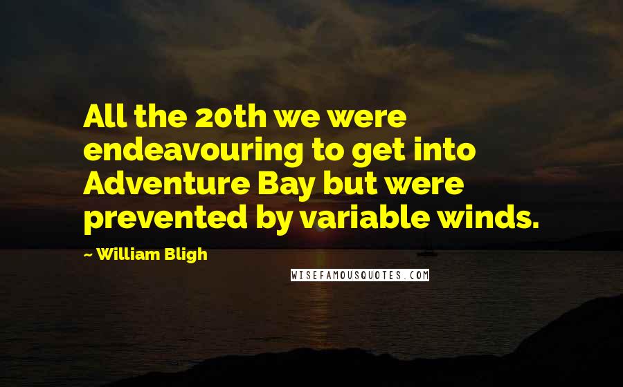 William Bligh Quotes: All the 20th we were endeavouring to get into Adventure Bay but were prevented by variable winds.