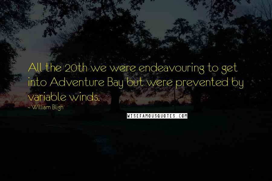 William Bligh Quotes: All the 20th we were endeavouring to get into Adventure Bay but were prevented by variable winds.