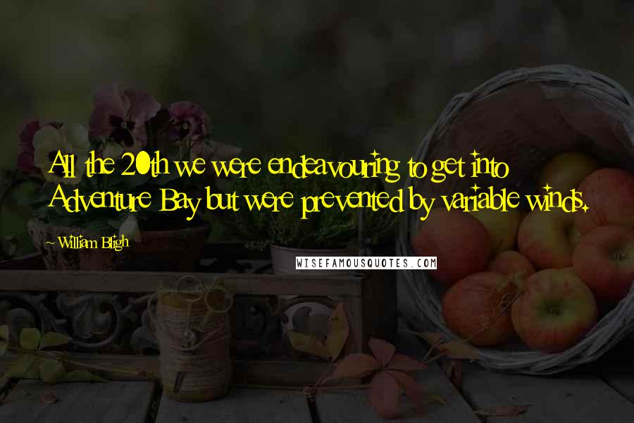 William Bligh Quotes: All the 20th we were endeavouring to get into Adventure Bay but were prevented by variable winds.