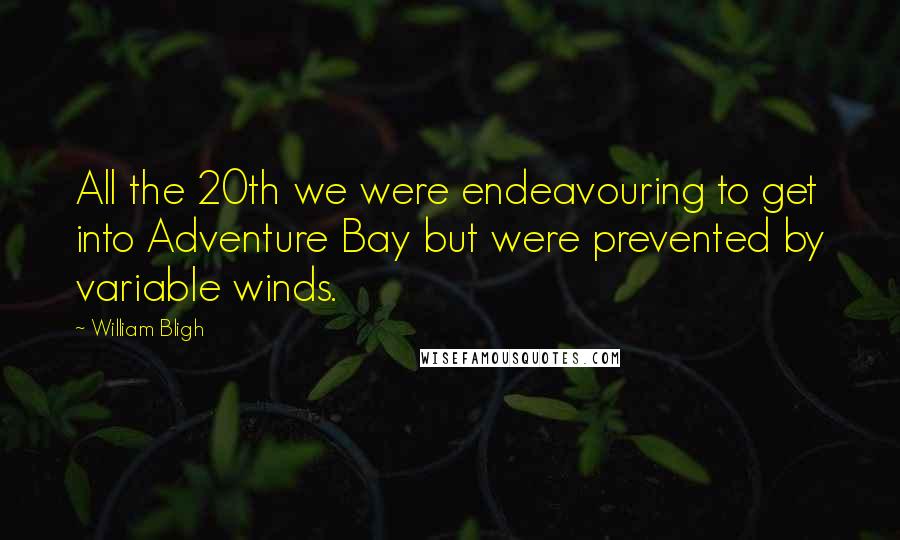 William Bligh Quotes: All the 20th we were endeavouring to get into Adventure Bay but were prevented by variable winds.