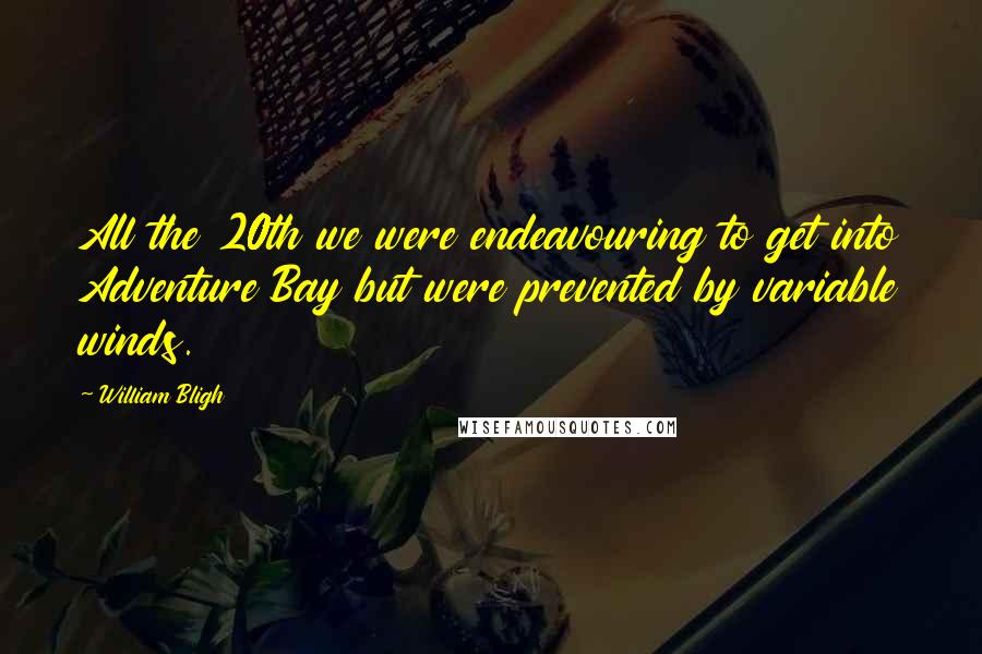 William Bligh Quotes: All the 20th we were endeavouring to get into Adventure Bay but were prevented by variable winds.