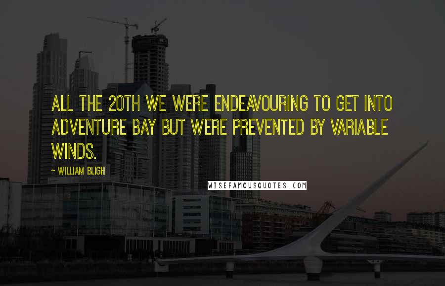 William Bligh Quotes: All the 20th we were endeavouring to get into Adventure Bay but were prevented by variable winds.