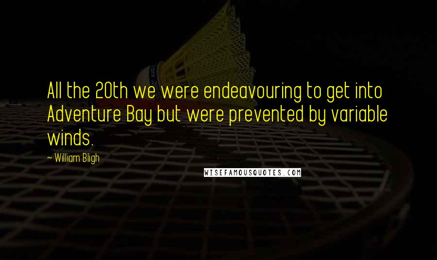 William Bligh Quotes: All the 20th we were endeavouring to get into Adventure Bay but were prevented by variable winds.