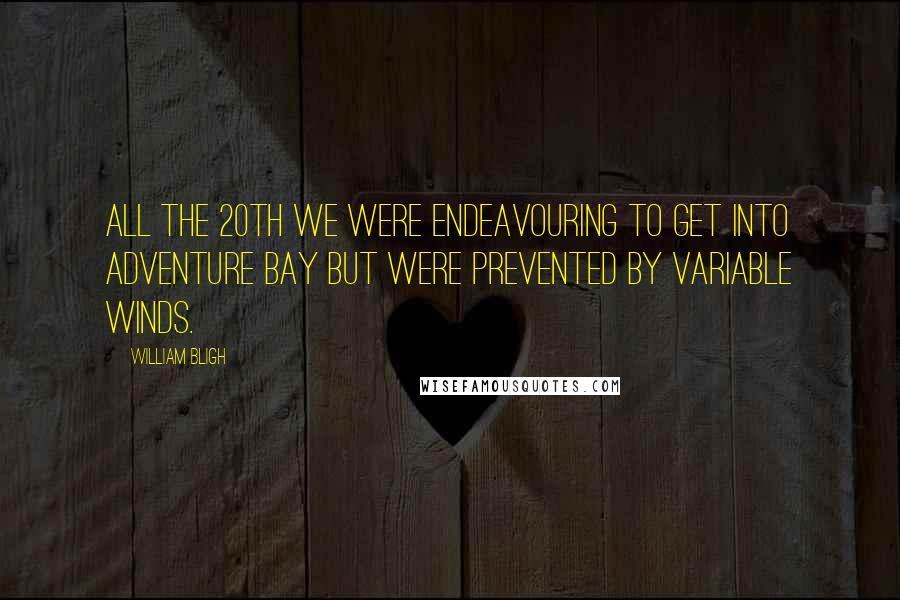 William Bligh Quotes: All the 20th we were endeavouring to get into Adventure Bay but were prevented by variable winds.