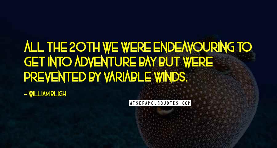 William Bligh Quotes: All the 20th we were endeavouring to get into Adventure Bay but were prevented by variable winds.