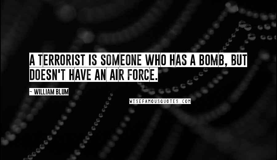 William Blum Quotes: A terrorist is someone who has a bomb, but doesn't have an air force.