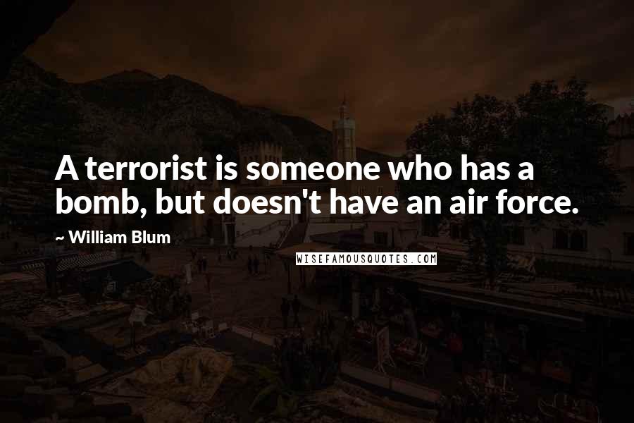 William Blum Quotes: A terrorist is someone who has a bomb, but doesn't have an air force.