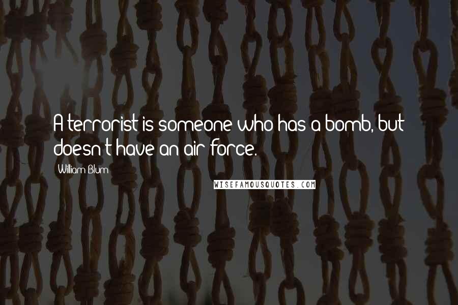 William Blum Quotes: A terrorist is someone who has a bomb, but doesn't have an air force.