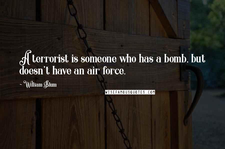 William Blum Quotes: A terrorist is someone who has a bomb, but doesn't have an air force.