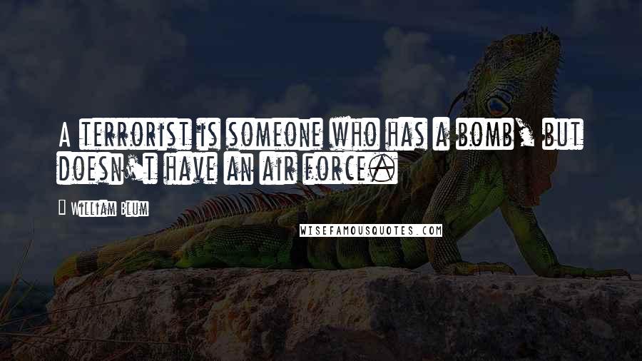 William Blum Quotes: A terrorist is someone who has a bomb, but doesn't have an air force.