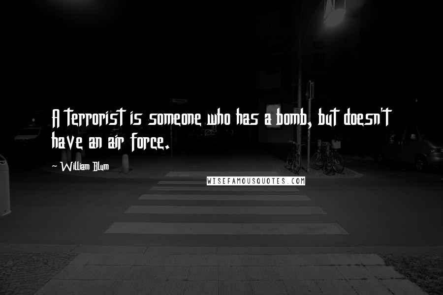 William Blum Quotes: A terrorist is someone who has a bomb, but doesn't have an air force.
