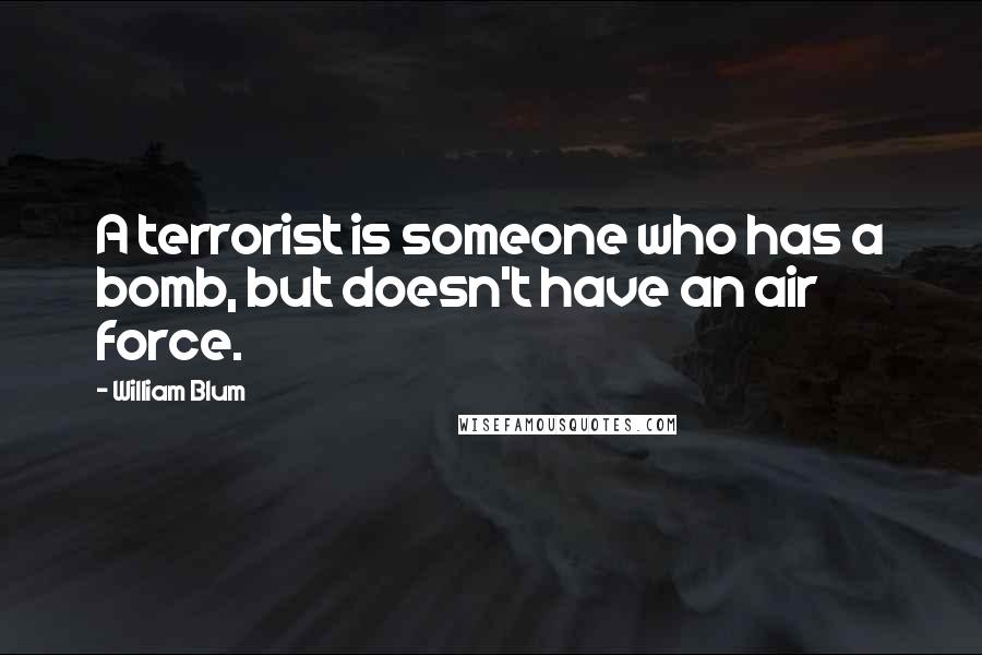 William Blum Quotes: A terrorist is someone who has a bomb, but doesn't have an air force.