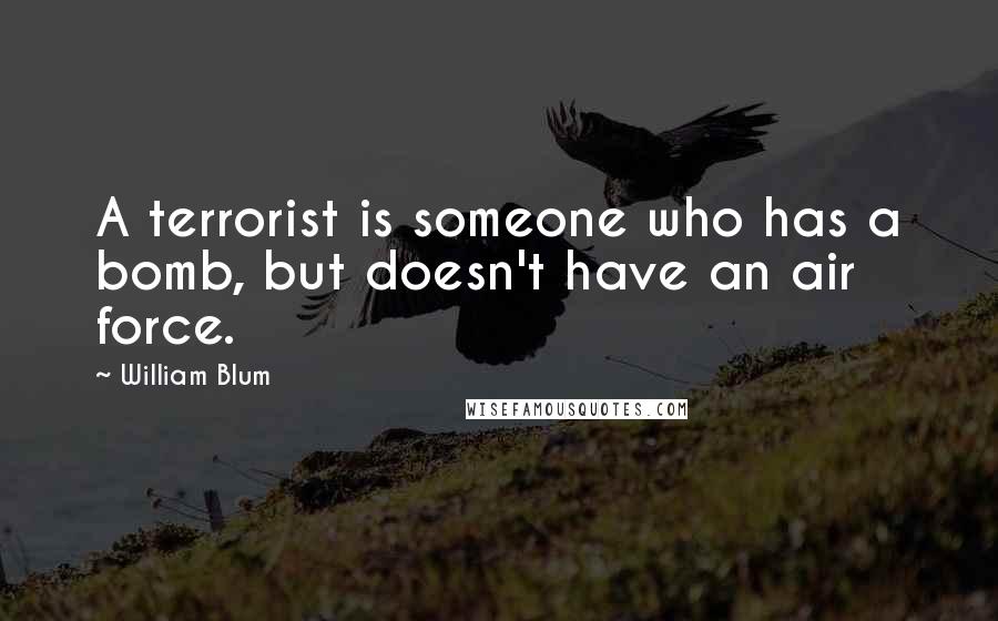 William Blum Quotes: A terrorist is someone who has a bomb, but doesn't have an air force.