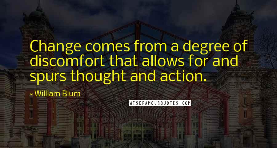 William Blum Quotes: Change comes from a degree of discomfort that allows for and spurs thought and action.