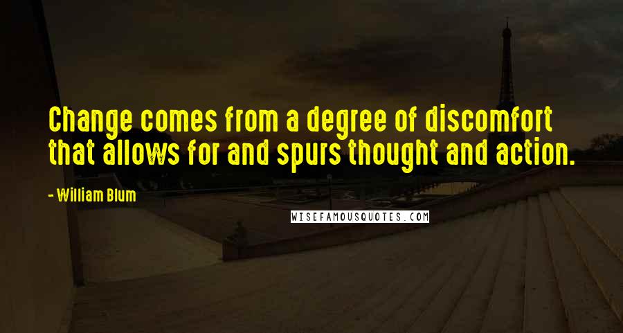 William Blum Quotes: Change comes from a degree of discomfort that allows for and spurs thought and action.