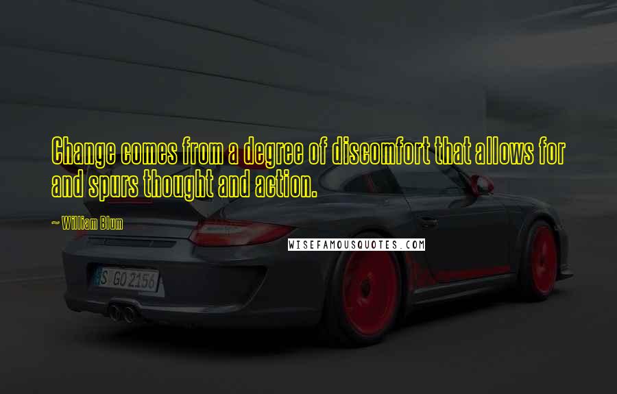 William Blum Quotes: Change comes from a degree of discomfort that allows for and spurs thought and action.