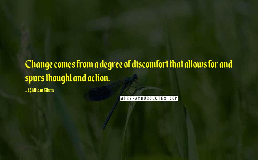 William Blum Quotes: Change comes from a degree of discomfort that allows for and spurs thought and action.