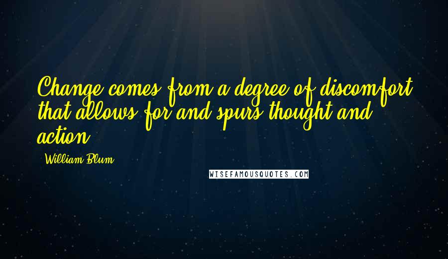 William Blum Quotes: Change comes from a degree of discomfort that allows for and spurs thought and action.