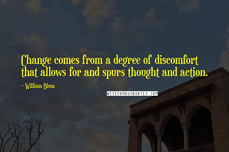 William Blum Quotes: Change comes from a degree of discomfort that allows for and spurs thought and action.