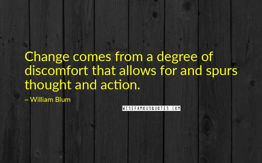 William Blum Quotes: Change comes from a degree of discomfort that allows for and spurs thought and action.