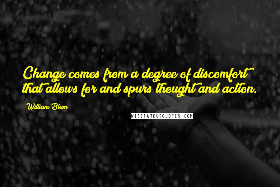 William Blum Quotes: Change comes from a degree of discomfort that allows for and spurs thought and action.