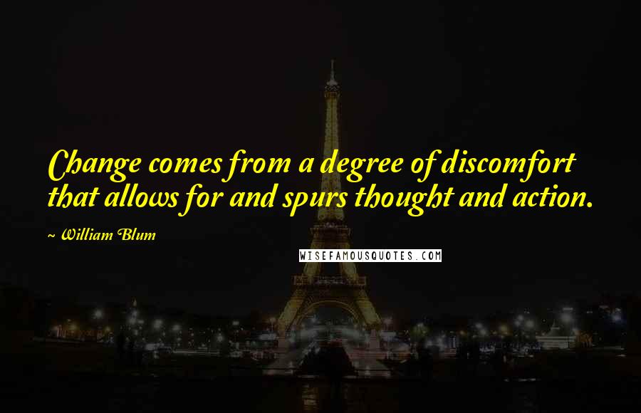 William Blum Quotes: Change comes from a degree of discomfort that allows for and spurs thought and action.