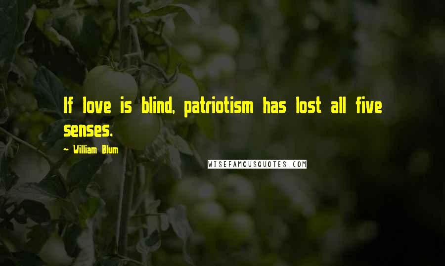 William Blum Quotes: If love is blind, patriotism has lost all five senses.